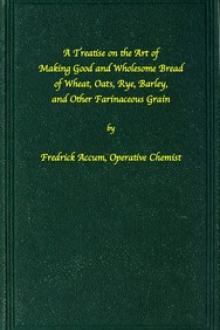 A treatise on the art of making good wholesome bread of wheat by Fredrick Accum