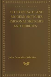 Old Portraits and Modern Sketches; Personal Sketches and Tributes; Historical Papers by John Greenleaf Whittier