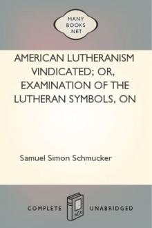 American Lutheranism Vindicated; or, Examination of the Lutheran Symbols, on Certain Disputed Topics by Samuel Simon Schmucker
