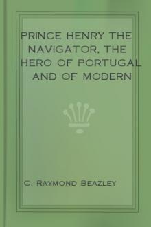 Prince Henry the Navigator, the Hero of Portugal and of Modern Discovery, 1394-1460 A.D. by C. Raymond Beazley