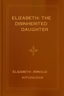 Elizabeth: the Disinherited Daughter by Elizabeth Arnold Hitchcock