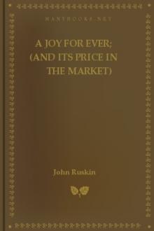 A Joy For Ever; (And Its Price in the Market) by John Ruskin