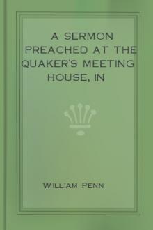 A Sermon Preached at the Quaker's Meeting House, in Gracechurch-Street, London, Eighth Month 12th, 1694. by William Penn