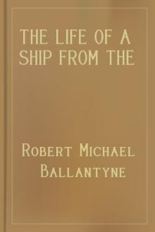 The Life of a Ship from the Launch to the Wreck by Robert Michael Ballantyne