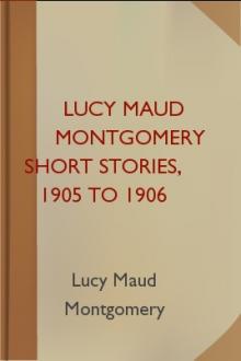Lucy Maud Montgomery Short Stories, 1905 to 1906 by Lucy Maud Montgomery