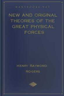 New and Original Theories of the Great Physical Forces by Henry Raymond Rogers