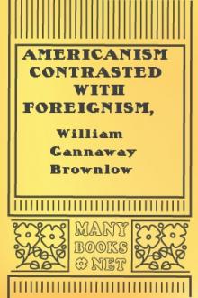 Americanism Contrasted with Foreignism, Romanism, and Bogus Democracy in the Light of Reason, History, and Scripture; by William Gannaway Brownlow