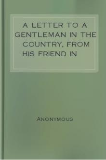 A Letter to a Gentleman in the Country, from His Friend in London by Anonymous