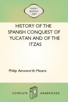 History of the Spanish Conquest of Yucatan and of the Itzas by Philip Ainsworth Means