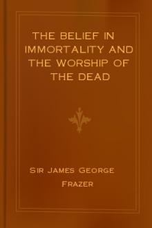 The Belief in Immortality and the Worship of the Dead by Sir James George Frazer