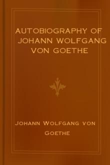 Autobiography of Johann Wolfgang von Goethe by Johann Wolfgang von Goethe