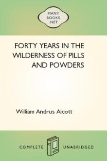 Forty Years in the Wilderness of Pills and Powders by William Andrus Alcott