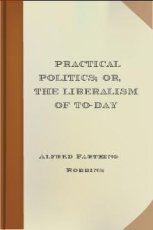 Practical Politics; or, the Liberalism of To-day by Alfred Farthing Robbins