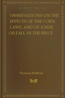 Observations on the Effects of the Corn Laws, and of a Rise or Fall in the Price of Corn on the Agriculture and General Wealth of the Country by Thomas Robert Malthus