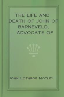 The Life and Death of John of Barneveld, Advocate of Holland, 1609-10 by John Lothrop Motley
