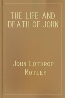 The Life and Death of John of Barneveld, Advocate of Holland, 1613-15 by John Lothrop Motley
