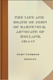 The Life and Death of John of Barneveld, Advocate of Holland, 1614-17 by John Lothrop Motley