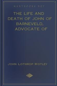 The Life and Death of John of Barneveld, Advocate of Holland, 1609-15 by John Lothrop Motley