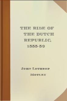 The Rise of the Dutch Republic, 1555-59 by John Lothrop Motley