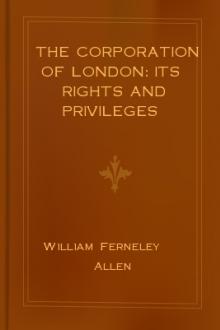 The Corporation of London: Its Rights and Privileges by William Ferneley Allen