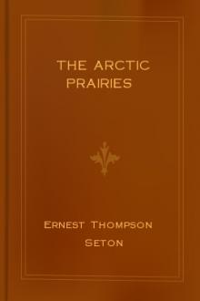 The Arctic Prairies by Ernest Thompson Seton