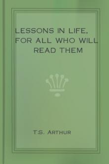 Lessons in Life, For All Who Will Read Them by T. S. Arthur