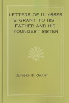Letters of Ulysses S. Grant to His Father and His Youngest Sister by Ulysses Simpson Grant