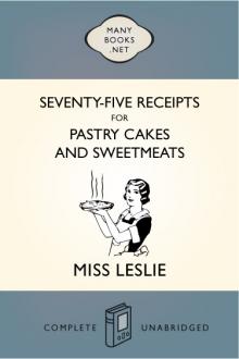 Seventy-Five Receipts for Pastry Cakes, and Sweetmeats by Eliza Leslie