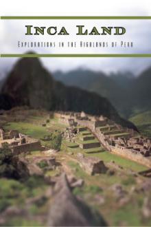 Inca Land - Explorations in the Highlands of Peru by Hiram Bingham