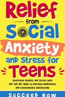 Relief from Social Anxiety and Stress for Teens: Overcome Anxiety and Stress with CBT and DBT Skills to Increase Mindfulness and Communicate Successfully